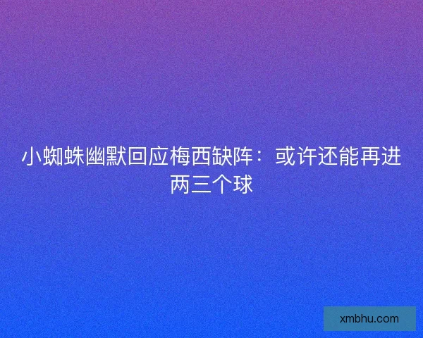 小蜘蛛幽默回应梅西缺阵：或许还能再进两三个球